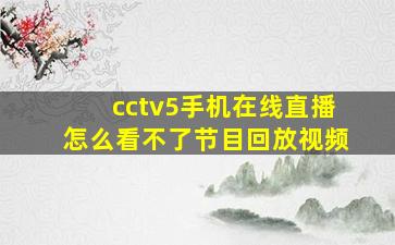 cctv5手机在线直播怎么看不了节目回放视频