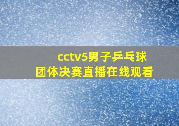 cctv5男子乒乓球团体决赛直播在线观看