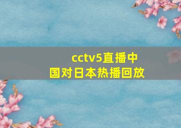 cctv5直播中国对日本热播回放