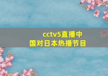 cctv5直播中国对日本热播节目