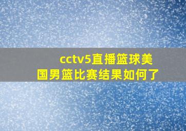 cctv5直播篮球美国男篮比赛结果如何了