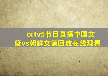 cctv5节目直播中国女篮vs朝鲜女篮回放在线观看