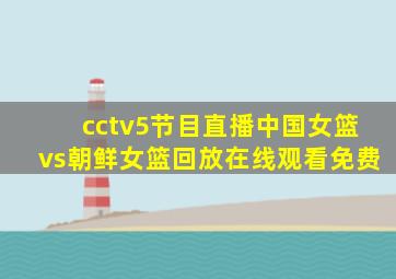 cctv5节目直播中国女篮vs朝鲜女篮回放在线观看免费