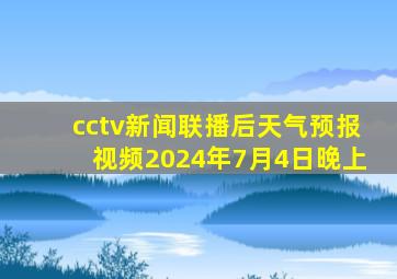 cctv新闻联播后天气预报视频2024年7月4日晚上