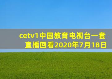 cetv1中国教育电视台一套直播回看2020年7月18日