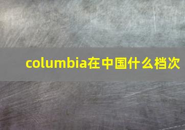 columbia在中国什么档次