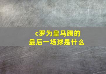 c罗为皇马踢的最后一场球是什么