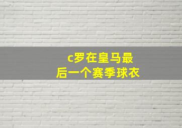 c罗在皇马最后一个赛季球衣