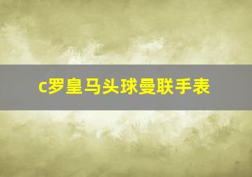 c罗皇马头球曼联手表