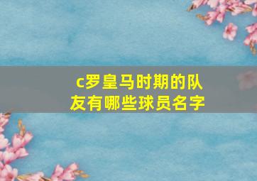 c罗皇马时期的队友有哪些球员名字