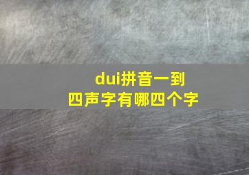 dui拼音一到四声字有哪四个字