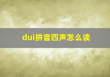 dui拼音四声怎么读