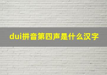 dui拼音第四声是什么汉字