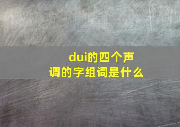 dui的四个声调的字组词是什么