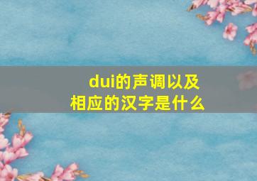 dui的声调以及相应的汉字是什么