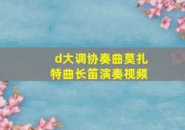 d大调协奏曲莫扎特曲长笛演奏视频