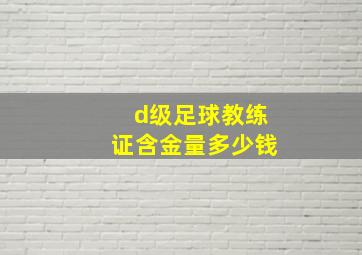 d级足球教练证含金量多少钱