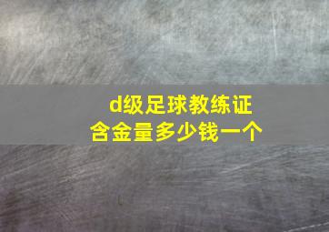 d级足球教练证含金量多少钱一个