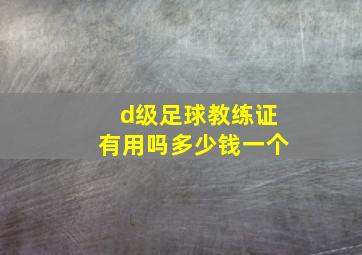 d级足球教练证有用吗多少钱一个