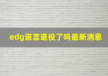 edg诺言退役了吗最新消息