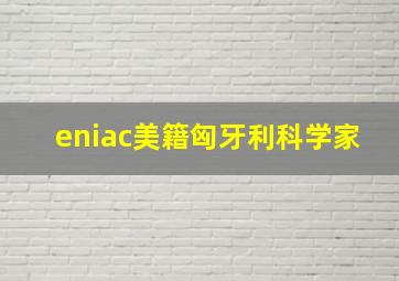 eniac美籍匈牙利科学家