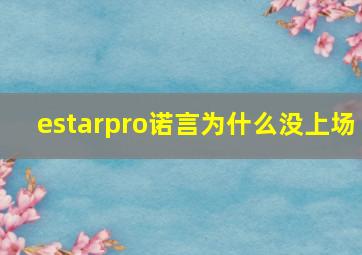 estarpro诺言为什么没上场