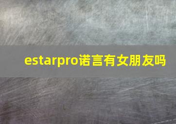 estarpro诺言有女朋友吗