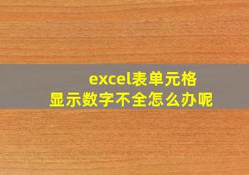 excel表单元格显示数字不全怎么办呢