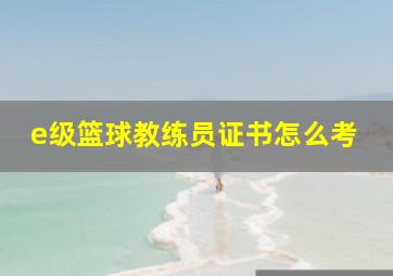 e级篮球教练员证书怎么考