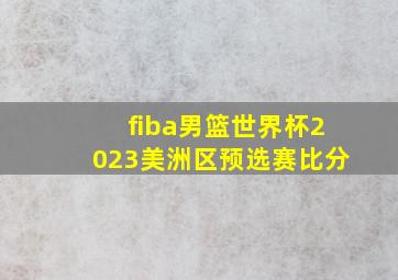 fiba男篮世界杯2023美洲区预选赛比分