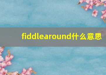 fiddlearound什么意思