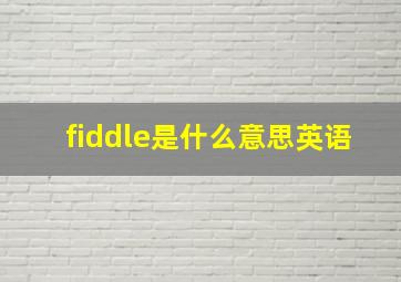 fiddle是什么意思英语