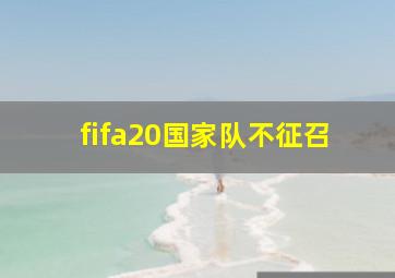 fifa20国家队不征召