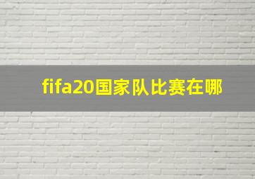 fifa20国家队比赛在哪