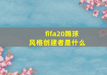 fifa20踢球风格创建者是什么