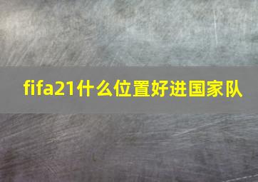 fifa21什么位置好进国家队