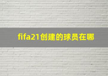 fifa21创建的球员在哪