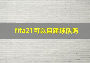 fifa21可以自建球队吗