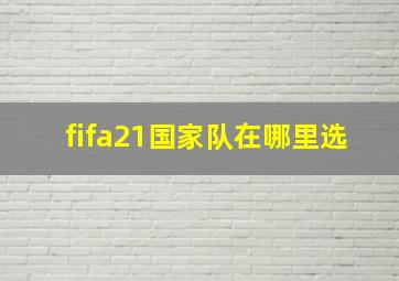 fifa21国家队在哪里选