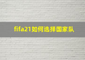 fifa21如何选择国家队