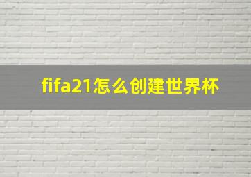 fifa21怎么创建世界杯