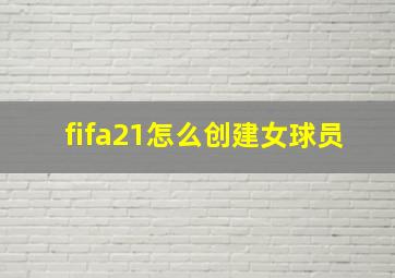 fifa21怎么创建女球员