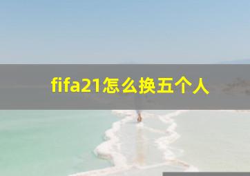 fifa21怎么换五个人