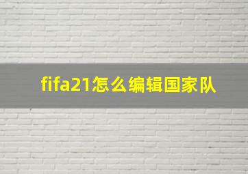 fifa21怎么编辑国家队