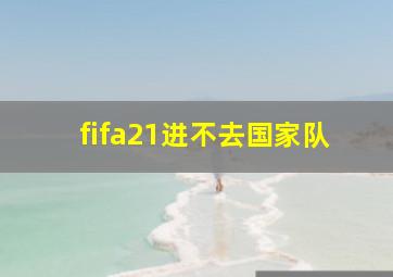 fifa21进不去国家队