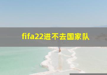 fifa22进不去国家队