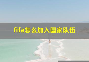 fifa怎么加入国家队伍