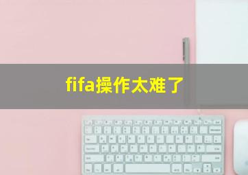 fifa操作太难了