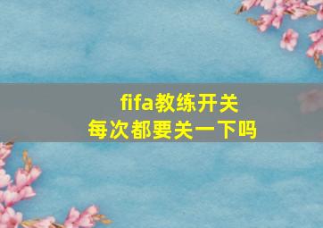 fifa教练开关每次都要关一下吗