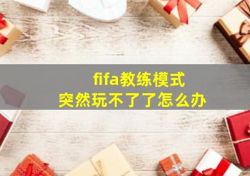 fifa教练模式突然玩不了了怎么办